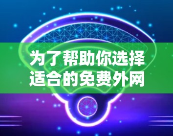 为了帮助你选择适合的免费外网网络加速器，以下是详细的分析和推荐