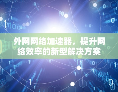 外网网络加速器，提升网络效率的新型解决方案