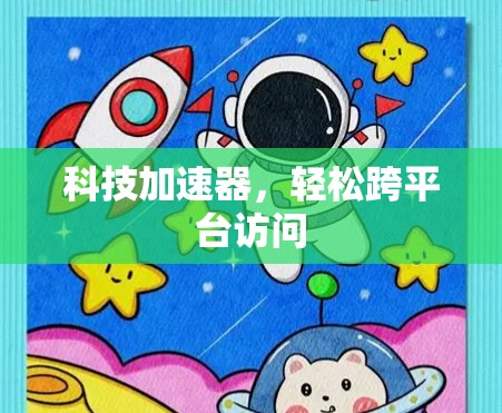 科技加速器，轻松跨平台访问