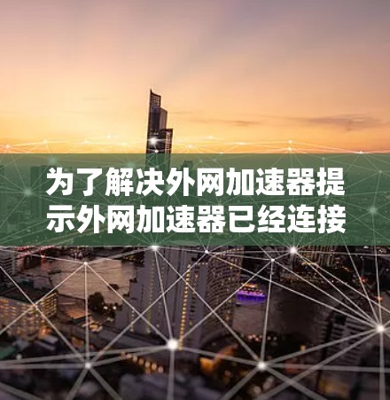为了解决外网加速器提示外网加速器已经连接到您的互联网的问题，可以按照以下步骤进行