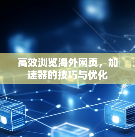 高效浏览海外网页,加速器的技巧与优化 高效浏览海外网页,加速器的技巧与优化