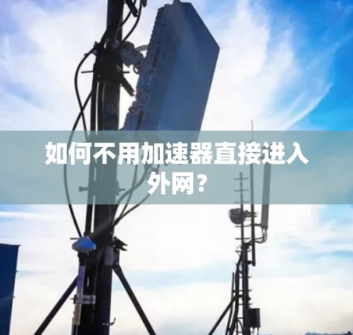 如何不用加速器直接进入外网? 如何不用加速器直接进入外网?