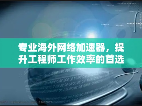 专业海外网络加速器，提升工程师工作效率的首选工具