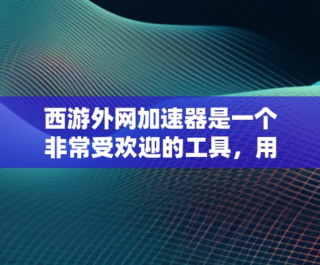 西游外网加速器是一个非常受欢迎的工具，用于加速观看西游记等经典影视作品。如果你正在寻找一个帮助你在观看西游等作品时提升网络速度的工具，以下是一些推荐的推荐器