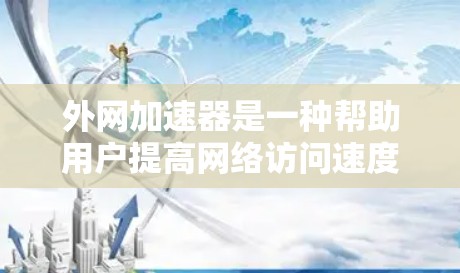 外网加速器是一种帮助用户提高网络访问速度的工具，通常用于解决延迟问题。如果你提到延迟超低的外网加速器，可能是指一种能够显著减少延迟的加速器。以下是一些常见的外网加速器推荐，它们通常具有以下功能