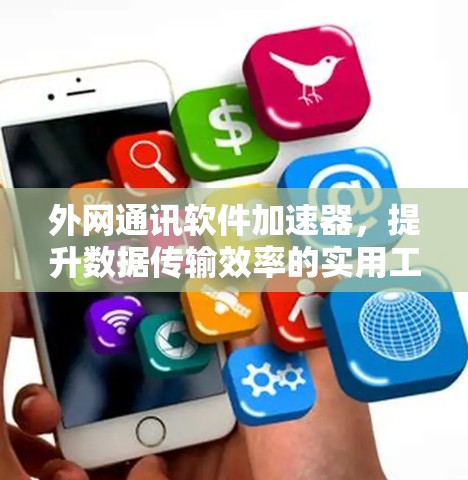 外网通讯软件加速器，提升数据传输效率的实用工具