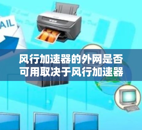 风行加速器的外网是否可用取决于风行加速器的具体类型和需求。以下是对该问题的分步解释 风行加速器的外网是否可用取决于风行加速器的具体类型和需求。以下是对该问题的分步解释