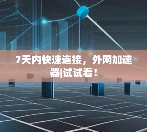 7天内快速连接，外网加速器|试试看！