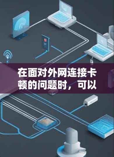 在面对外网连接卡顿的问题时，可以考虑以下步骤来解决