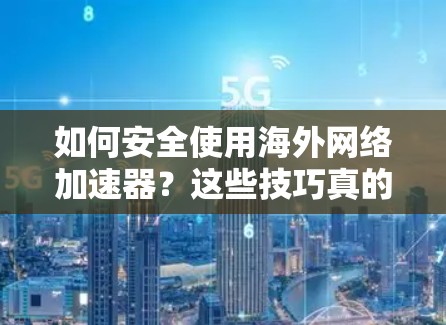如何安全使用海外网络加速器?这些技巧真的能帮到你吗? 如何安全使用海外网络加速器?这些技巧真的能帮到你吗?