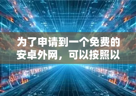 为了申请到一个免费的安卓外网，可以按照以下步骤进行