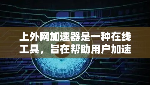 上外网加速器是一种在线工具，旨在帮助用户加速网页访问和下载速度。以下是使用上外网加速器的具体步骤