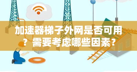 加速器梯子外网是否可用？需要考虑哪些因素？