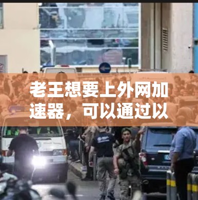 老王想要上外网加速器，可以通过以下步骤实现