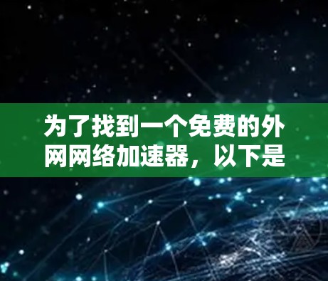 为了找到一个免费的外网网络加速器，以下是一个有条理的解决方案
