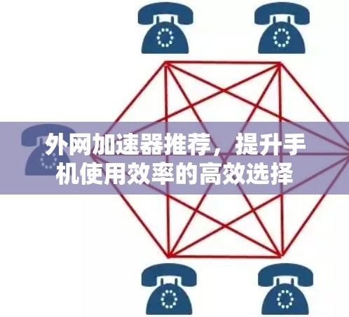 外网加速器推荐，提升手机使用效率的高效选择