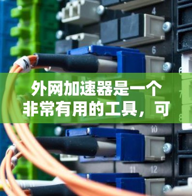 外网加速器是一个非常有用的工具，可以帮助你更快地访问互联网。以下是一个详细的使用指南，帮助你更方便地使用外网加速器