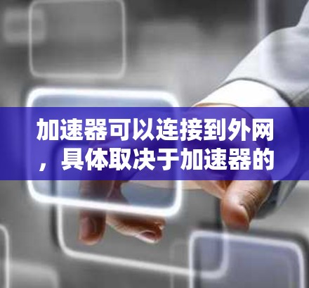 加速器可以连接到外网，具体取决于加速器的类型和功能。以下是一些常见加速器及其连接方式的说明