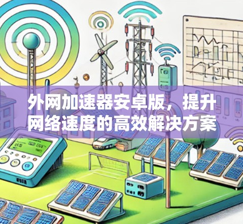 外网加速器安卓版,提升网络速度的高效解决方案 外网加速器安卓版,提升网络速度的高效解决方案