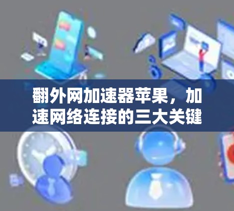 翻外网加速器苹果,加速网络连接的三大关键 翻外网加速器苹果,加速网络连接的三大关键