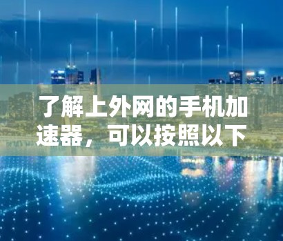 了解上外网的手机加速器，可以按照以下步骤进行