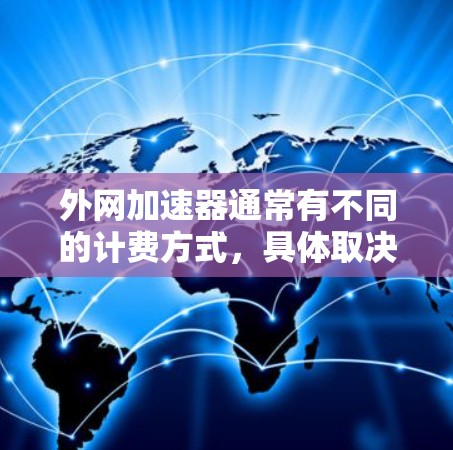 外网加速器通常有不同的计费方式，具体取决于服务提供商的协议。以下是一些常见的计费方式和注意事项