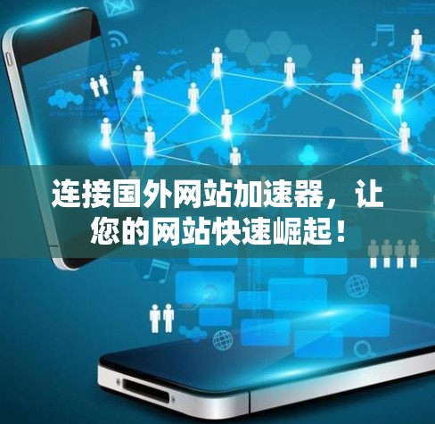 连接国外网站加速器,让您的网站快速崛起! 连接国外网站加速器,让您的网站快速崛起!