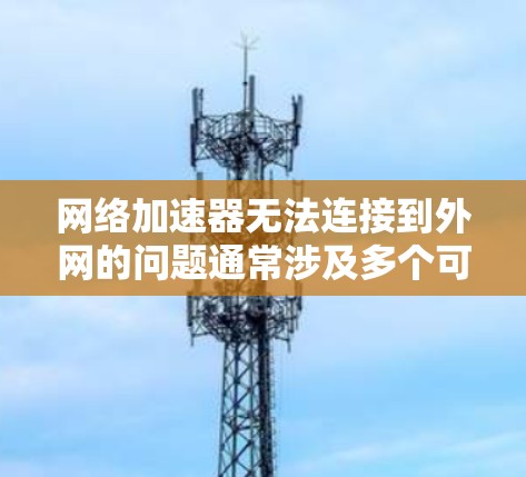 网络加速器无法连接到外网的问题通常涉及多个可能的原因。以下是逐步的解决方案 网络加速器无法连接到外网的问题通常涉及多个可能的原因。以下是逐步的解决方案