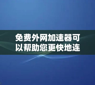 免费外网加速器可以帮助您更快地连接到互联网，通常需要通过DNS或VPN来实现。以下是一些推荐的免费外网加速器工具
