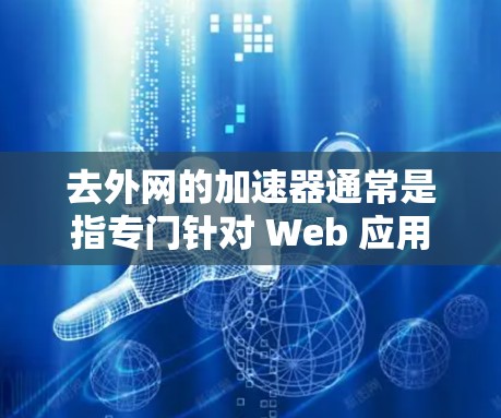 去外网的加速器通常是指专门针对 Web 应用的加速工具，这些工具旨在提升 Web 应用的性能和响应速度。以下是一些推荐的外网加速器，帮助你在 Web 应用中优化性能