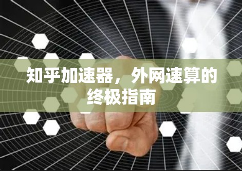 知乎加速器，外网速算的终极指南