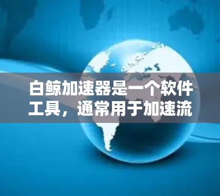 白鲸加速器是一个软件工具,通常用于加速流量或数据传输。如果白鲸加速器需要在算外网(即外部网络)上运行,那么它的运行环境可能取决于其设计和实现方式。具体来说 白鲸加速器是一个软件工具,通常用于加速流量或数据传输。如果白鲸加速器需要在算外网(即外部网络)上运行,那么它的运行环境可能取决于其设计和实现方式。具体来说