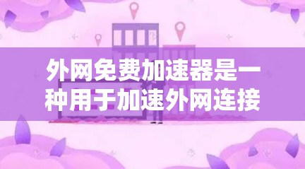 外网免费加速器是一种用于加速外网连接的工具，旨在帮助用户更快地下载和访问外网资源。以下是关于外网免费加速器的详细介绍