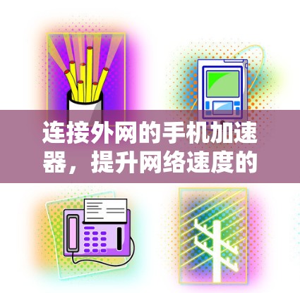 连接外网的手机加速器,提升网络速度的高效工具 连接外网的手机加速器,提升网络速度的高效工具