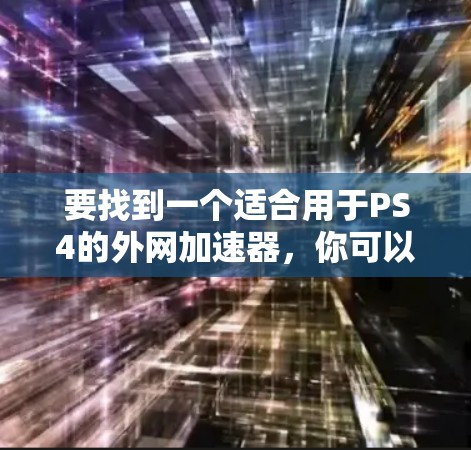 要找到一个适合用于PS4的外网加速器，你可以按照以下步骤进行选择和使用