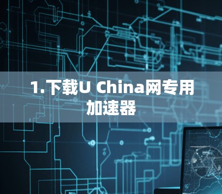 1.下载U China网专用加速器