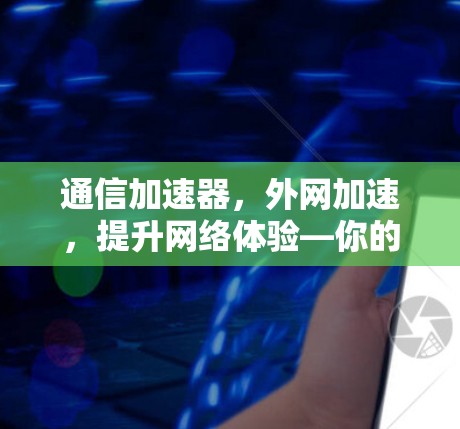 通信加速器，外网加速，提升网络体验—你的选择？