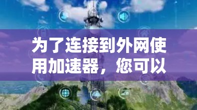 为了连接到外网使用加速器，您可以按照以下步骤进行