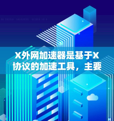 X外网加速器是基于X协议的加速工具，主要用于提升网络连接速度。以下是一些常见的X外网加速器及其特点