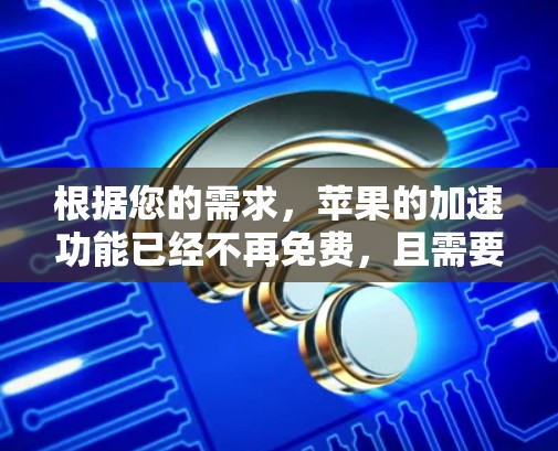 根据您的需求，苹果的加速功能已经不再免费，且需要付费才能使用。以下是一些可能的解决方案和建议