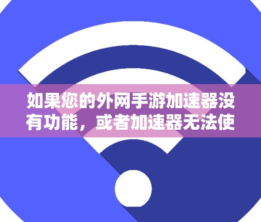 如果您的外网手游加速器没有功能，或者加速器无法使用，请按照以下步骤进行
