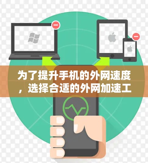 为了提升手机的外网速度，选择合适的外网加速工具可以有效改善用户体验。以下是几个推荐的工具及其使用方法