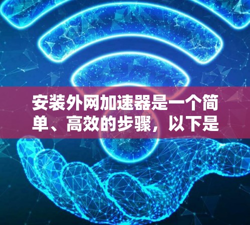 安装外网加速器是一个简单、高效的步骤，以下是详细的步骤指南