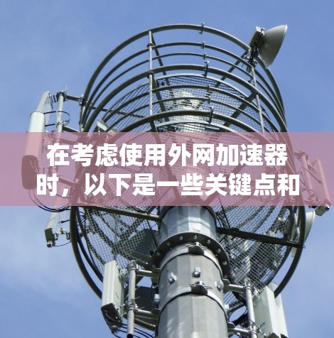在考虑使用外网加速器时,以下是一些关键点和建议,帮助你做出明智的选择 在考虑使用外网加速器时,以下是一些关键点和建议,帮助你做出明智的选择