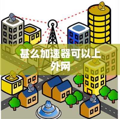 甚么加速器可以上外网 甚么加速器可以上外网