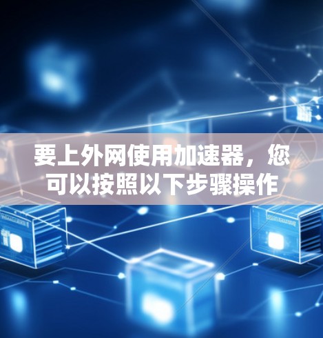 要上外网使用加速器，您可以按照以下步骤操作
