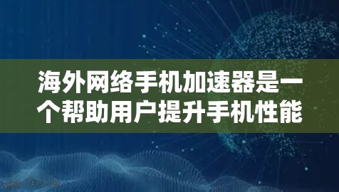 海外网络手机加速器是一个帮助用户提升手机性能的工具,通常通过下载高速网络来加速手机的数据传输和网络连接。以下是一些常见的海外网络加速器平台及其特点 海外网络手机加速器是一个帮助用户提升手机性能的工具,通常通过下载高速网络来加速手机的数据传输和网络连接。以下是一些常见的海外网络加速器平台及其特点