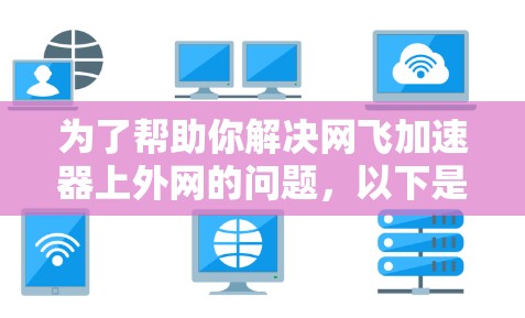 为了帮助你解决网飞加速器上外网的问题，以下是一些步骤和建议
