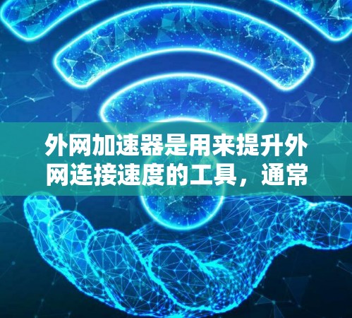 外网加速器是用来提升外网连接速度的工具，通常通过优化网络路径、调整防火墙设置或使用特定的网络软件来实现。以下是一些免费的外网加速器推荐，供您参考