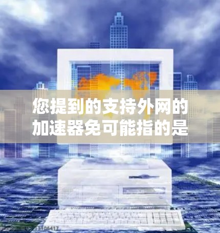 您提到的支持外网的加速器免可能指的是某些免费或半免费的工具,这些工具允许您在使用浏览器时自动加速外网访问。以下是一些常见的支持外网加速的工具和方法 您提到的支持外网的加速器免可能指的是某些免费或半免费的工具,这些工具允许您在使用浏览器时自动加速外网访问。以下是一些常见的支持外网加速的工具和方法